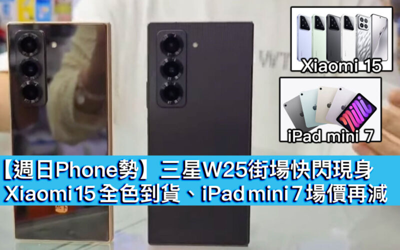 【週日Phone勢】三星 W25 街場快閃現身！Xiaomi 15 全色到貨、iPad mini 7 場價再減