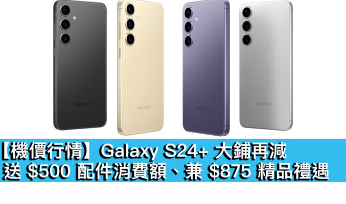 【機價行情】Galaxy S24+ 大鋪再減！送 $500 配件消費額、兼 $875 精品禮遇