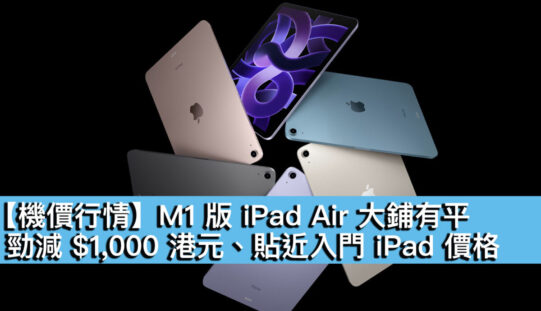 【機價行情】M1 版 iPad Air 大鋪有平！勁減 $1,000 港元、貼近入門 iPad 價格