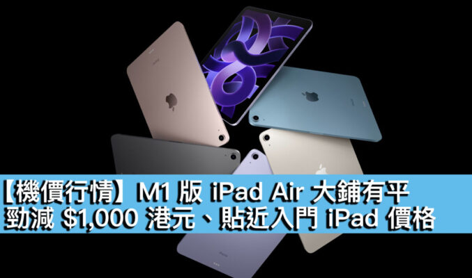 【機價行情】M1 版 iPad Air 大鋪有平！勁減 $1,000 港元、貼近入門 iPad 價格