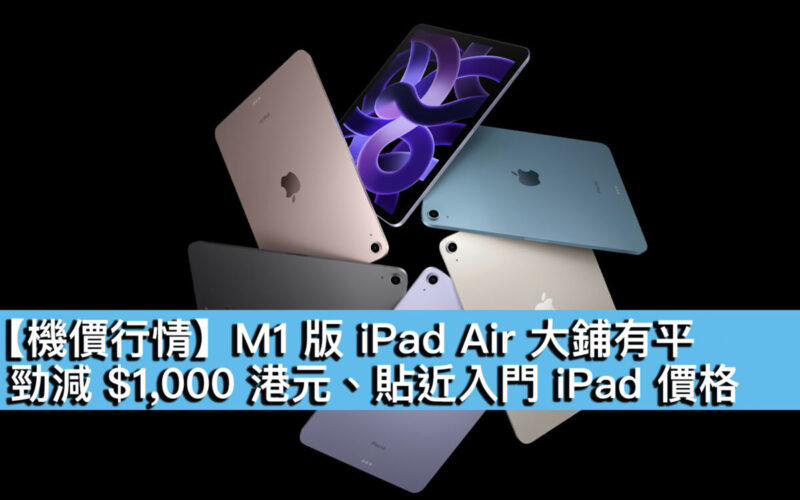 【機價行情】M1 版 iPad Air 大鋪有平！勁減 $1,000 港元、貼近入門 iPad 價格