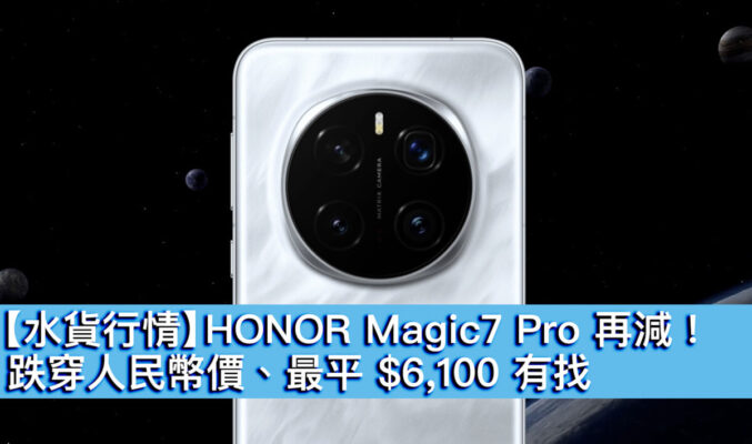 【水貨行情】HONOR Magic7 Pro 再減！跌穿人民幣價、最平 $6,100 有找