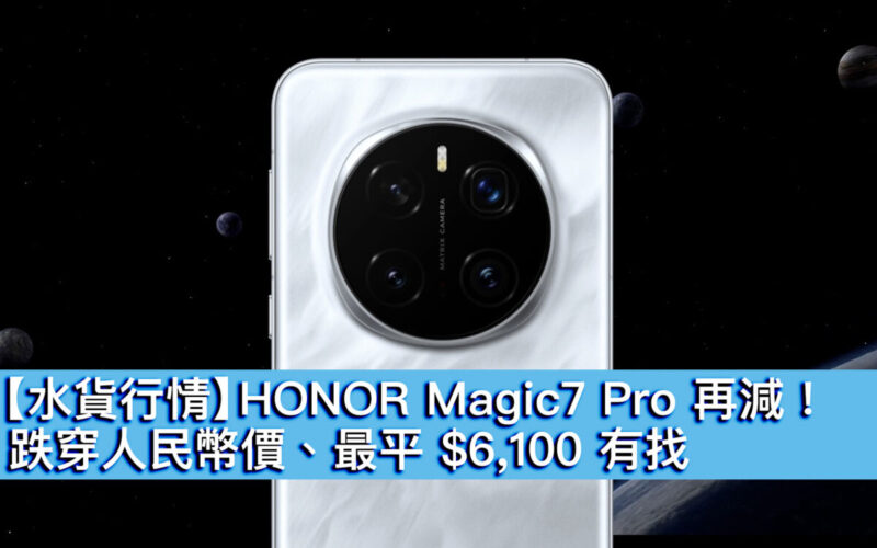 【水貨行情】HONOR Magic7 Pro 再減！跌穿人民幣價、最平 $6,100 有找