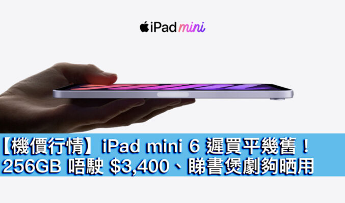 【機價行情】iPad mini 6 遲買平幾舊！256GB 唔駛 $3,400、睇書煲劇夠晒用