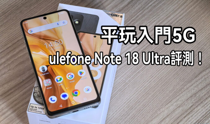 平玩入門5G手機，Ulefone Note 18 Ultra 試玩!