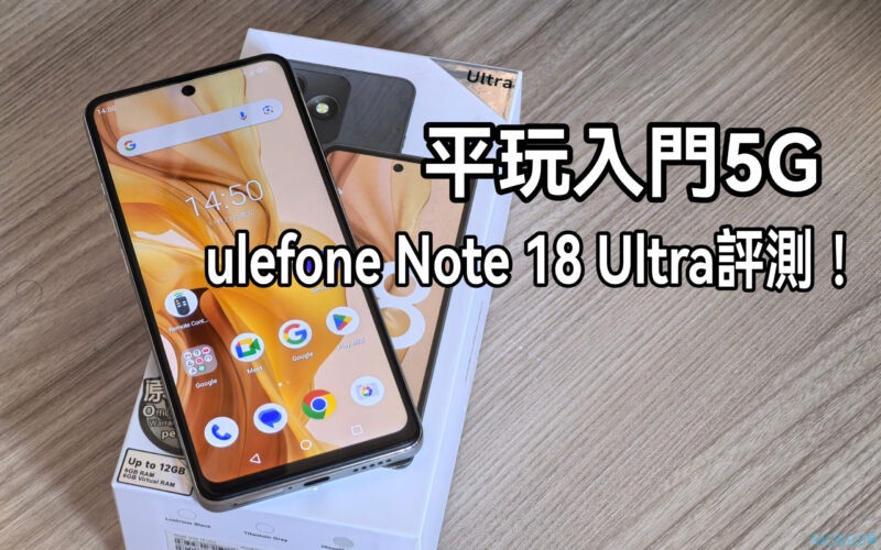 平玩入門5G手機，Ulefone Note 18 Ultra 試玩!