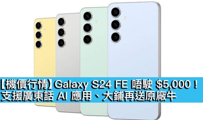 【機價行情】Galaxy S24 FE 唔駛 $5,000！支援廣東話 AI 應用、大鋪再送原廠牛