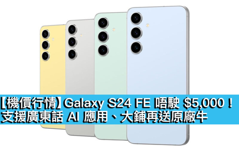 【機價行情】Galaxy S24 FE 唔駛 $5,000！支援廣東話 AI 應用、大鋪再送原廠牛