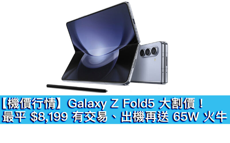 【機價行情】Galaxy Z Fold5 大割價！最平 $8,199 起、出機再送 65W 火牛