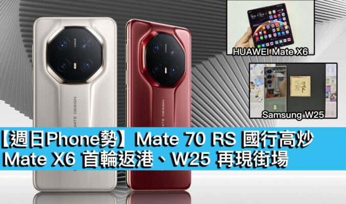 【週日Phone勢】Mate 70 RS 國行高炒、Mate X6 首輪返港、W25 再現街場