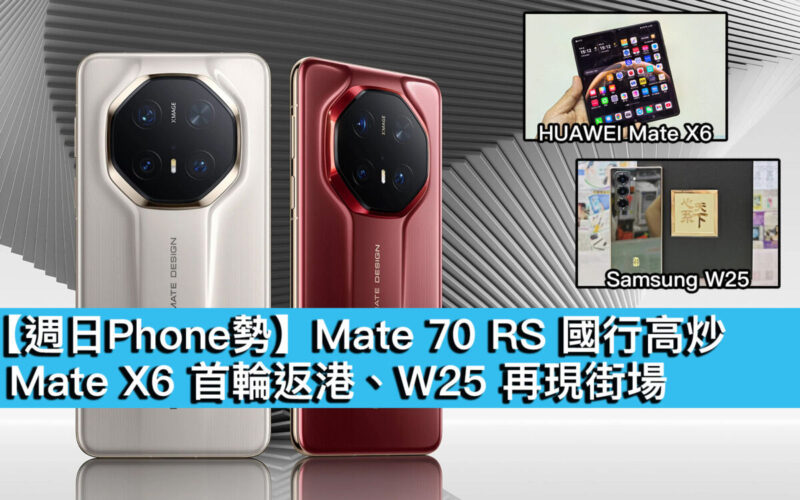 【週日Phone勢】Mate 70 RS 國行高炒、Mate X6 首輪返港、W25 再現街場