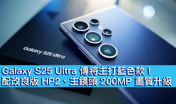 Galaxy S25 Ultra 傳將主打藍色款！配改良版 HP2、主鏡頭 200MP 畫質升級