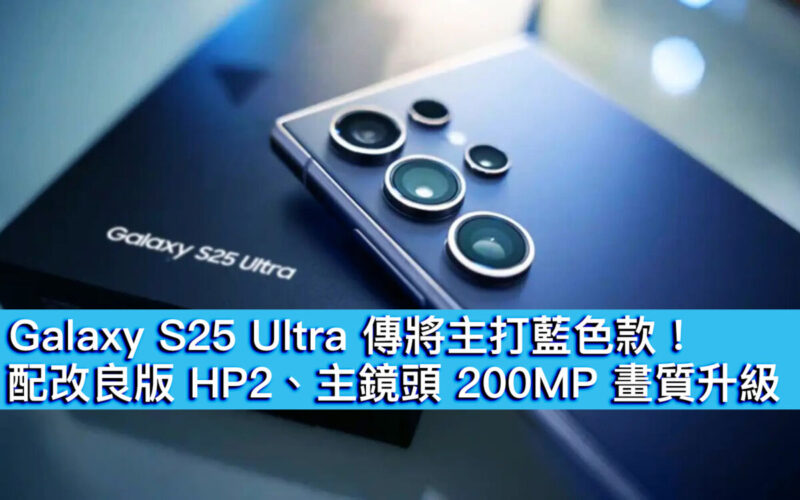 Galaxy S25 Ultra 傳將主打藍色款！配改良版 HP2、主鏡頭 200MP 畫質升級