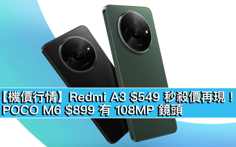 【機價行情】Redmi A3 $549 秒殺價再現！POCO M6 $899 有 108MP 鏡頭