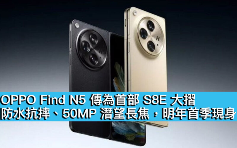 OPPO Find N5 傳為首部 S8E 大摺！防水抗摔、50MP 潛望長焦，明年首季現身