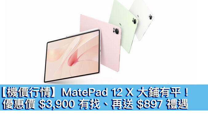 【機價行情】HUAWEI MatePad 12 X 大鋪有平！優惠價 $3,900 有找、再送 $897 禮遇