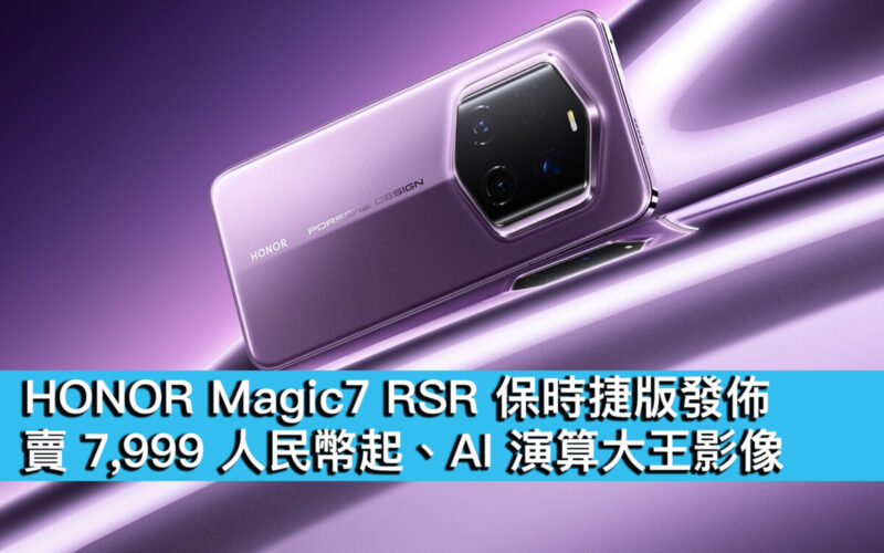 HONOR Magic7 RSR 保時捷版發佈！賣 7,999 人民幣起、AI 演算大王影像