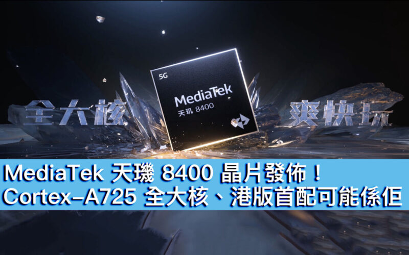 MediaTek 天璣 8400 晶片發佈！Cortex-A725 全大核、港版首配可能係佢