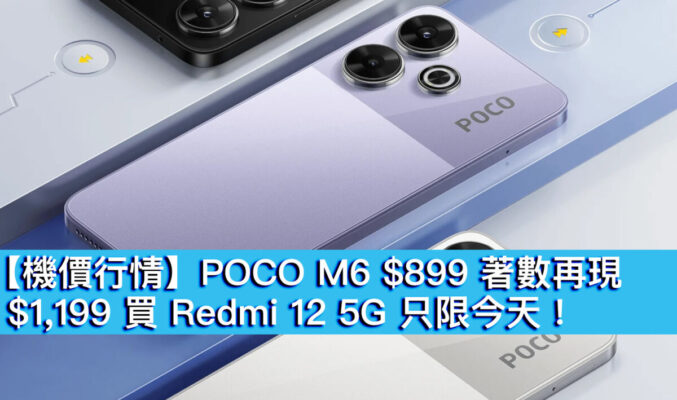 【機價行情】POCO M6 $899 著數再現！$1,199 買 Redmi 12 5G 只限今天