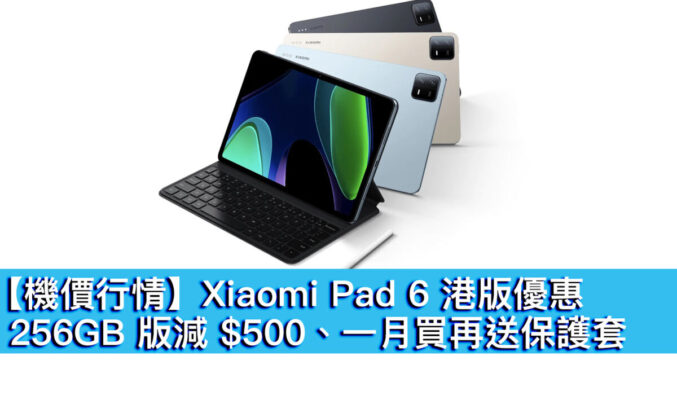 【機價行情】Xiaomi Pad 6 港版優惠！256GB 版減 $500、一月買再送保護套