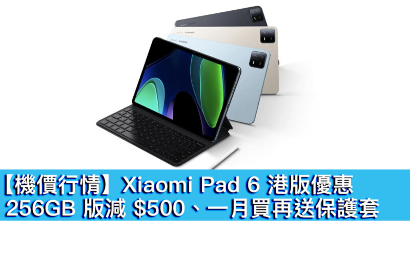 【機價行情】Xiaomi Pad 6 港版優惠！256GB 版減 $500、一月買再送保護套