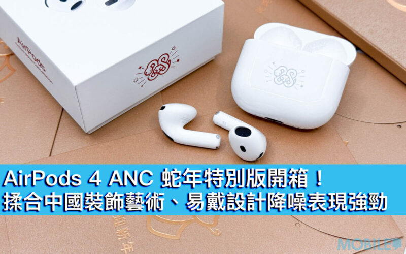 AirPods 4 ANC 蛇年特別版開箱！揉合中國裝飾藝術、易戴設計降噪表現強勁