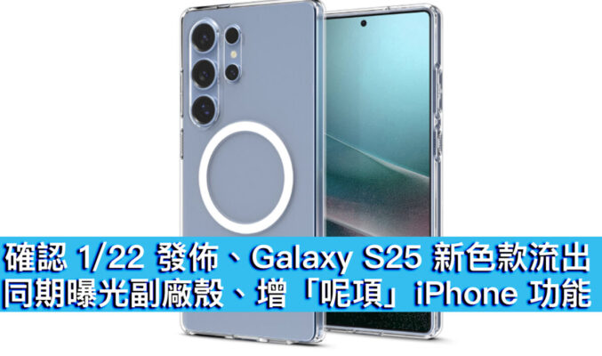 確認 1/22 發佈、Galaxy S25 新色款流出！同期曝光副廠殼、增「呢項」iPhone 功能