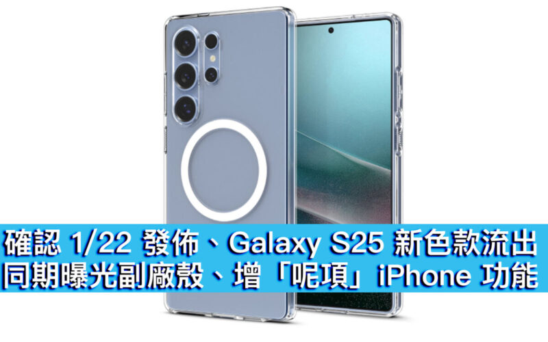 確認 1/22 發佈、Galaxy S25 新色款流出！同期曝光副廠殼、增「呢項」iPhone 功能