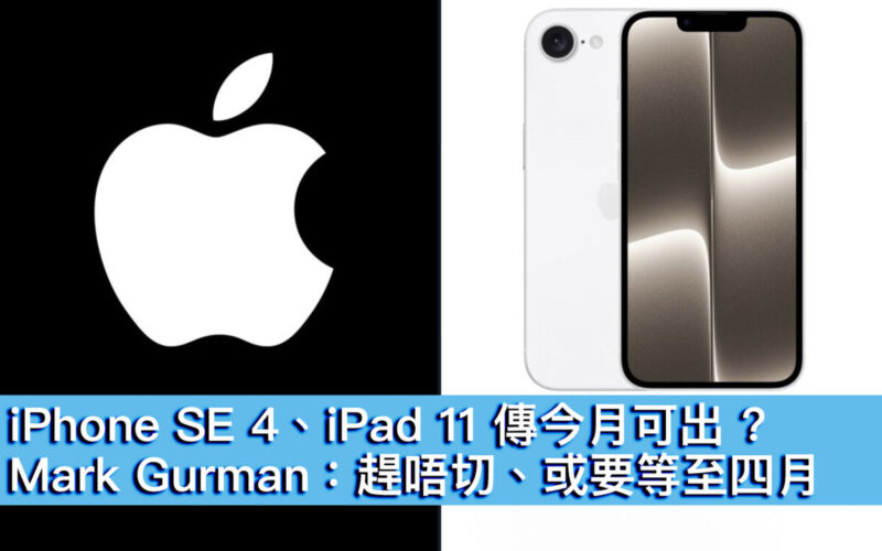 iPhone SE 4、iPad 11 傳今月可出 ? Mark Gurman：趕唔切、或要等至四月