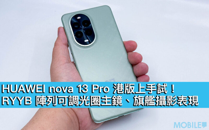 HUAWEI nova 13 Pro 港版上手試！RYYB 陣列可調光圈主鏡、旗艦攝影表現