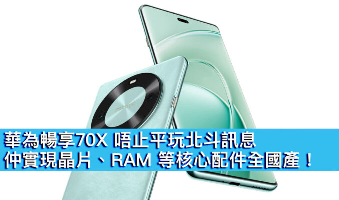 華為暢享70X 唔止平玩北斗訊息，仲實現晶片、RAM 等核心配件全國產！