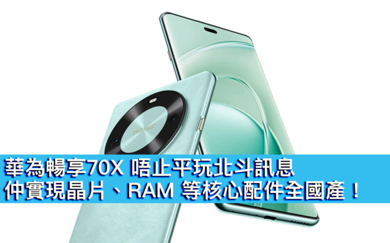 華為暢享70X 唔止平玩北斗訊息，仲實現晶片、RAM 等核心配件全國產！