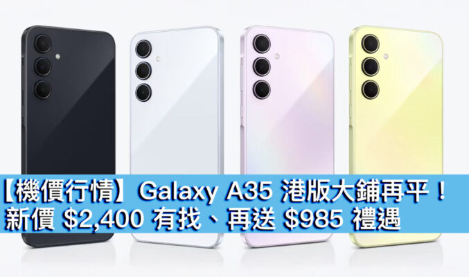 【機價行情】Galaxy A35 港版大鋪再平！新價 $2,400 有找、再送 $985 禮遇