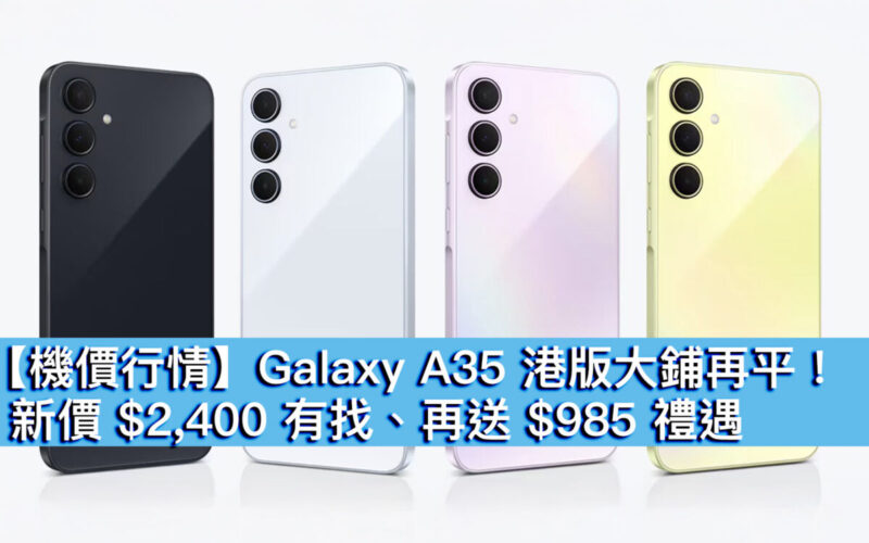 【機價行情】Galaxy A35 港版大鋪再平！新價 $2,400 有找、再送 $985 禮遇