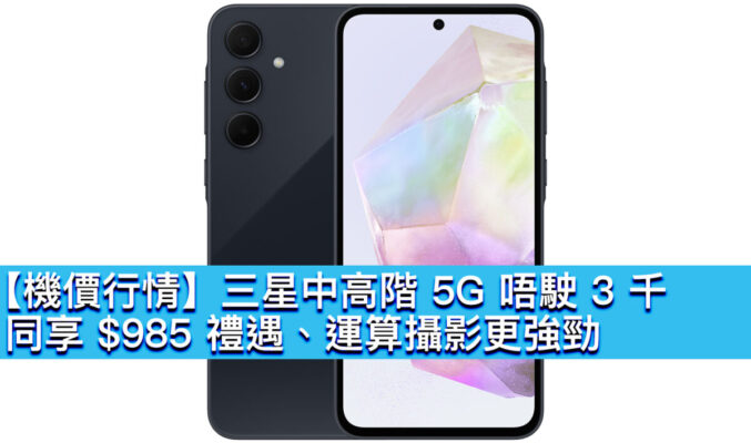 【機價行情】三星中高階 5G 唔駛 3 千！同享 $985 禮遇、運算攝影更強勁