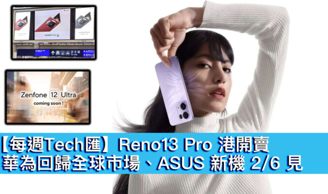 【每週Tech匯】Reno13 Pro 港開賣、華為回歸全球市場、ASUS 新機 2/6 見