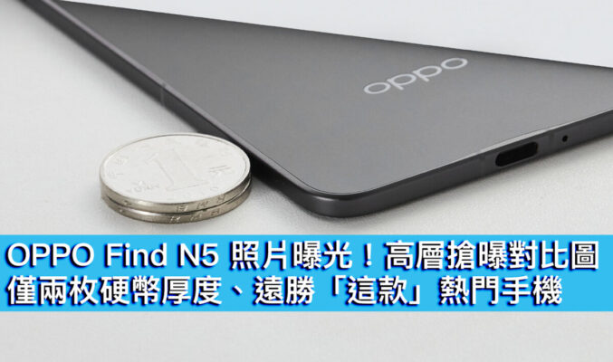 OPPO Find N5 照片曝光！高層搶曝對比圖、僅兩枚硬幣厚度、遠勝「這款」熱門手機