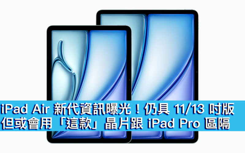 iPad Air 新代資訊曝光！仍具 11/13 吋版、但或會用「這款」晶片跟 iPad Pro 區隔