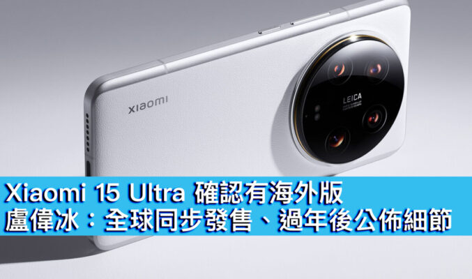 Xiaomi 15 Ultra 確認有海外版！盧偉冰：全球同步發售、過年後公佈細節