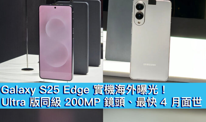 Galaxy S25 Edge 實機海外曝光！Ultra 版同級 200MP 鏡頭、最快 4 月面世