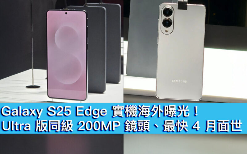 Galaxy S25 Edge 實機海外曝光！Ultra 版同級 200MP 鏡頭、最快 4 月面世