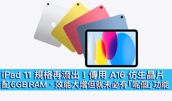 iPad 11 規格再流出！傳用 A16 仿生晶片配 6GB RAM、效能大增但就未必有「呢個」功能