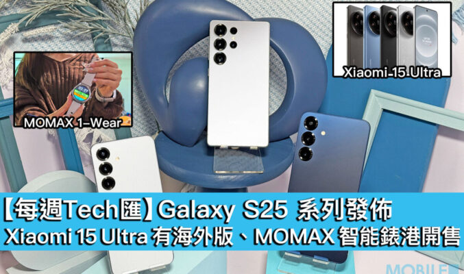 【每週Tech匯】Galaxy S25 系列發佈、Xiaomi 15 Ultra 有海外版、MOMAX 智能錶港開售