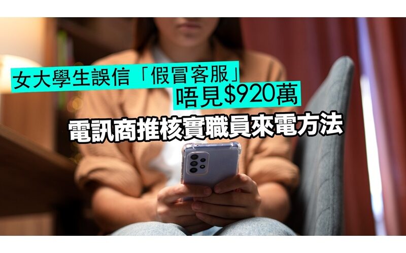 女大學生誤信「假冒客服」唔見$920萬，電訊商推核實職員來電方法!