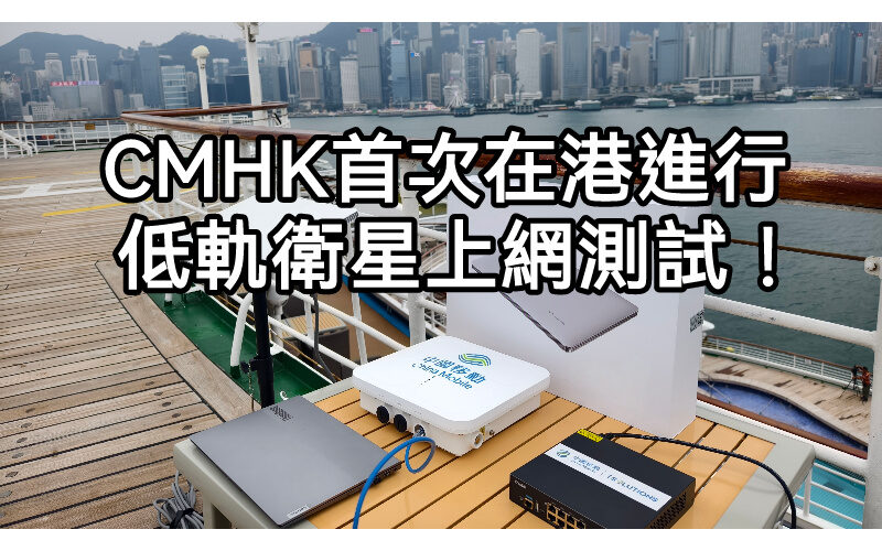 低軌衛星上網時代即將來臨?CMHK近日首在港測試!