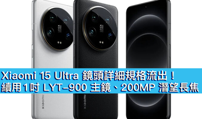 Xiaomi 15 Ultra 鏡頭詳細規格流出！續用 1 吋 LYT-900 主鏡、200MP 潛望長焦