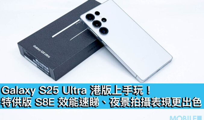 Galaxy S25 Ultra 港版上手玩！特供版 S8E 效能速睇、夜景拍攝表現更出色