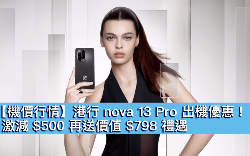 【機價行情】港行 nova 13 Pro 出機優惠！激減 $500 再送價值 $798 禮遇