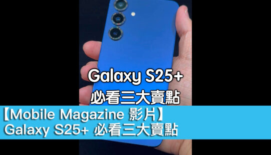 【Mobile Magazine 影片】Galaxy S25+ 必看三大賣點