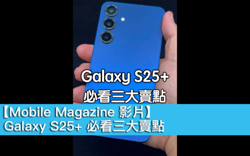 【Mobile Magazine 影片】Galaxy S25+ 必看三大賣點